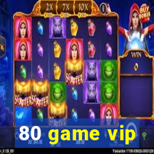 80 game vip